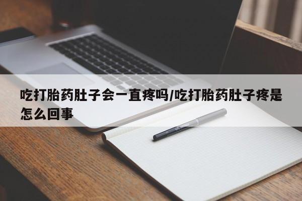 打胎药购买联系吃打胎药肚子会一直疼吗/吃打胎药肚子疼是怎么回事