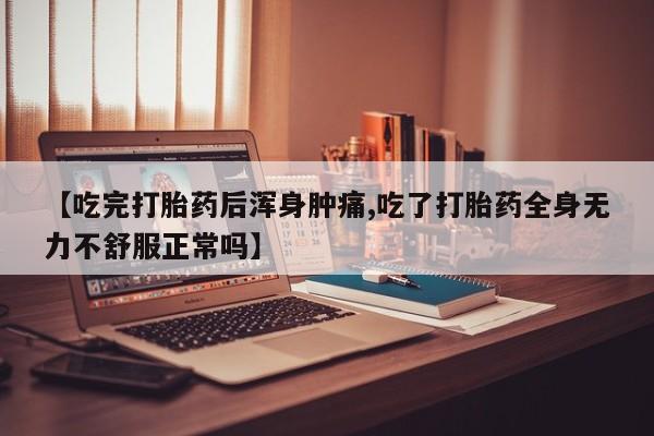 打胎药购买联系【吃完打胎药后浑身肿痛,吃了打胎药全身无力不舒服正常吗】