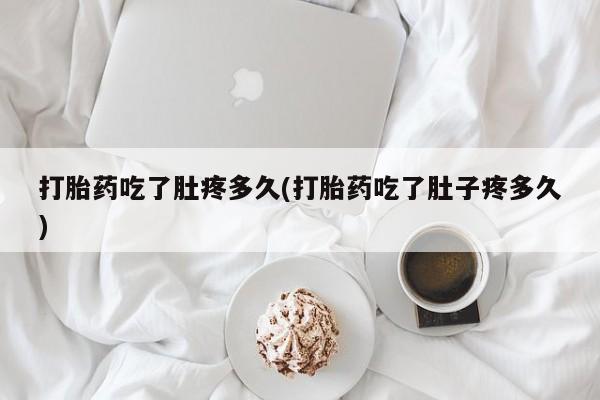 打胎药购买联系打胎药吃了肚疼多久(打胎药吃了肚子疼多久)