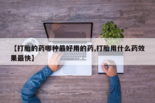 打胎药购买联系【打胎的药哪种最好用的药,打胎用什么药效果最快】
