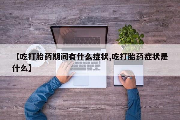 打胎药购买联系【吃打胎药期间有什么症状,吃打胎药症状是什么】