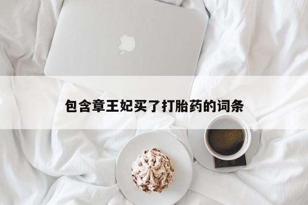 打胎药购买联系包含章王妃买了打胎药的词条