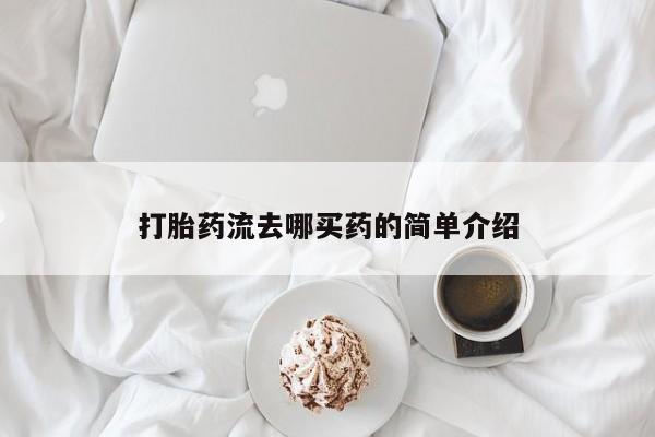 打胎药购买联系打胎药流去哪买药的简单介绍
