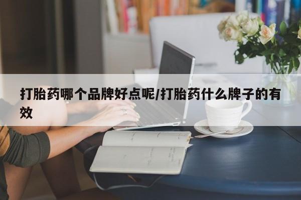 打胎药购买联系打胎药哪个品牌好点呢/打胎药什么牌子的有效