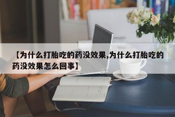 打胎药购买联系【为什么打胎吃的药没效果,为什么打胎吃的药没效果怎么回事】