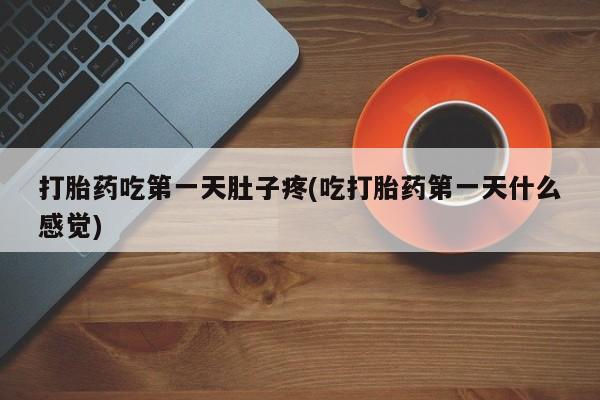 打胎药购买联系打胎药吃第一天肚子疼(吃打胎药第一天什么感觉)