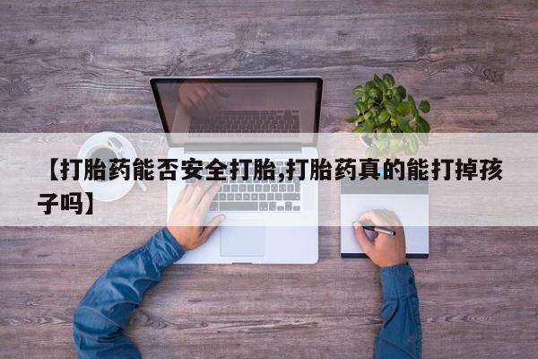 打胎药购买联系【打胎药能否安全打胎,打胎药真的能打掉孩子吗】