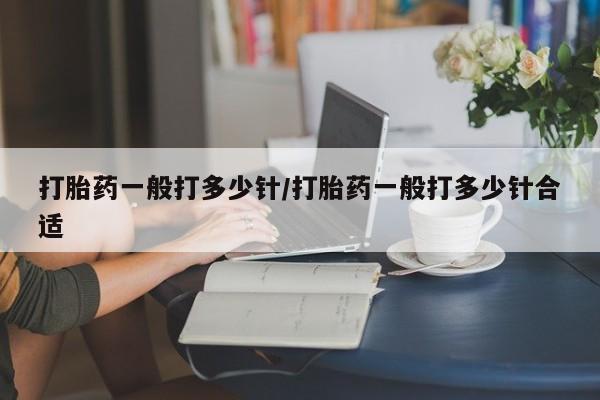 打胎药购买联系打胎药一般打多少针/打胎药一般打多少针合适