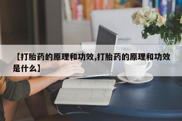 打胎药购买联系【打胎药的原理和功效,打胎药的原理和功效是什么】