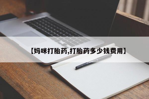 打胎药购买联系【妈咪打胎药,打胎药多少钱费用】