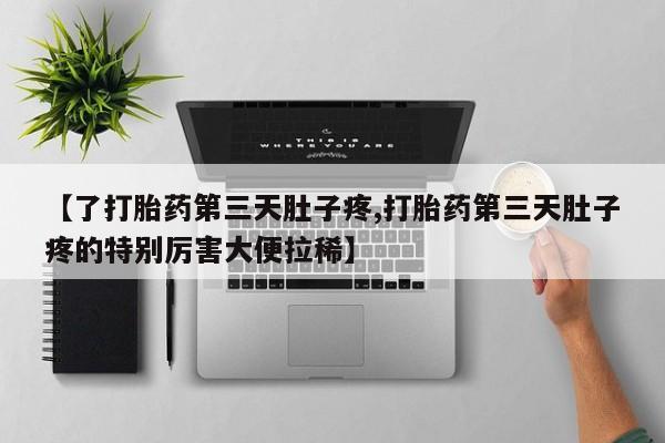 打胎药购买联系【了打胎药第三天肚子疼,打胎药第三天肚子疼的特别厉害大便拉稀】