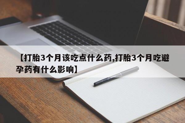 打胎药购买联系【打胎3个月该吃点什么药,打胎3个月吃避孕药有什么影响】