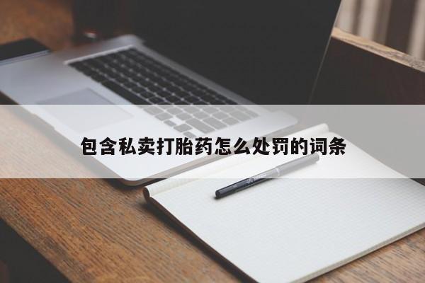 打胎药购买联系包含私卖打胎药怎么处罚的词条