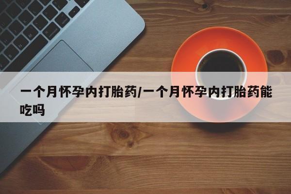 打胎药购买联系一个月怀孕内打胎药/一个月怀孕内打胎药能吃吗