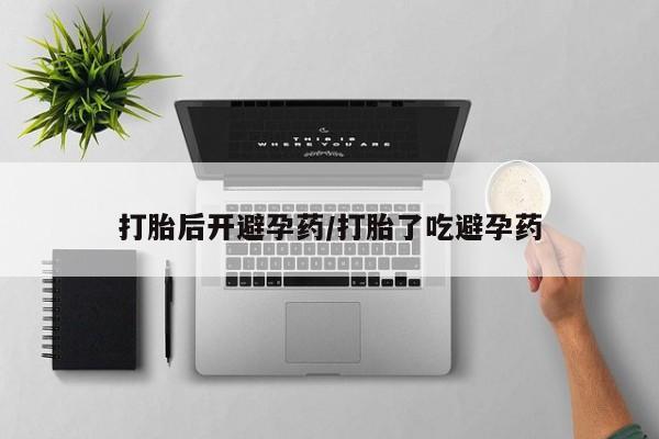 打胎药购买联系打胎后开避孕药/打胎了吃避孕药