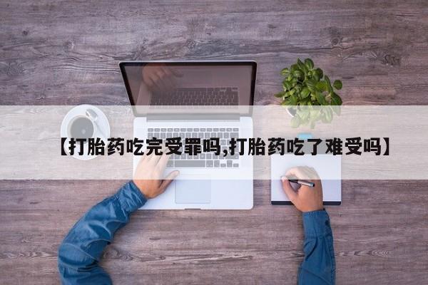 打胎药购买联系【打胎药吃完受罪吗,打胎药吃了难受吗】