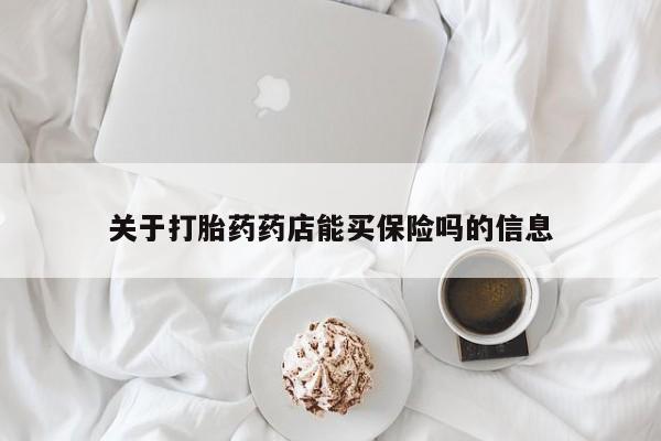 打胎药购买联系关于打胎药药店能买保险吗的信息
