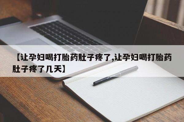 打胎药购买联系【让孕妇喝打胎药肚子疼了,让孕妇喝打胎药肚子疼了几天】