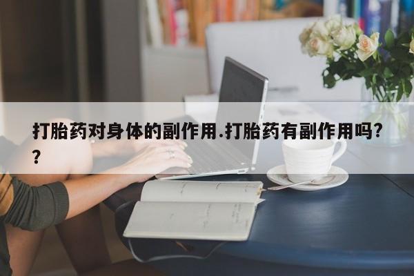 打胎药购买联系打胎药对身体的副作用.打胎药有副作用吗?？