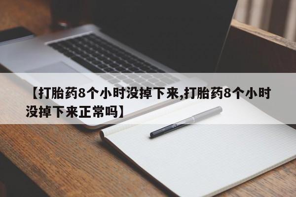 打胎药购买联系【打胎药8个小时没掉下来,打胎药8个小时没掉下来正常吗】