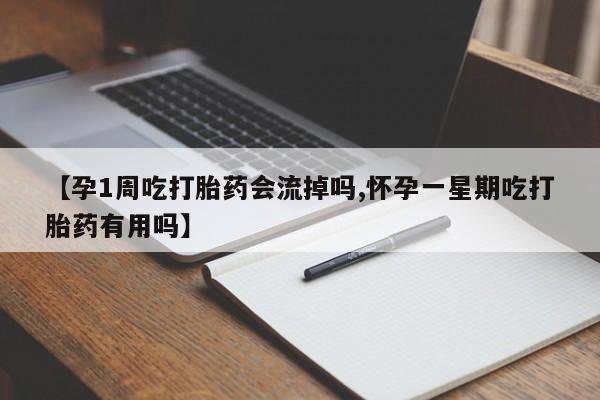 打胎药购买联系【孕1周吃打胎药会流掉吗,怀孕一星期吃打胎药有用吗】