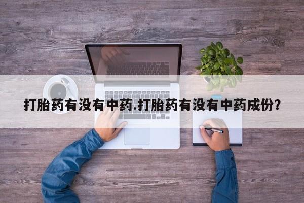 打胎药购买联系打胎药有没有中药.打胎药有没有中药成份？