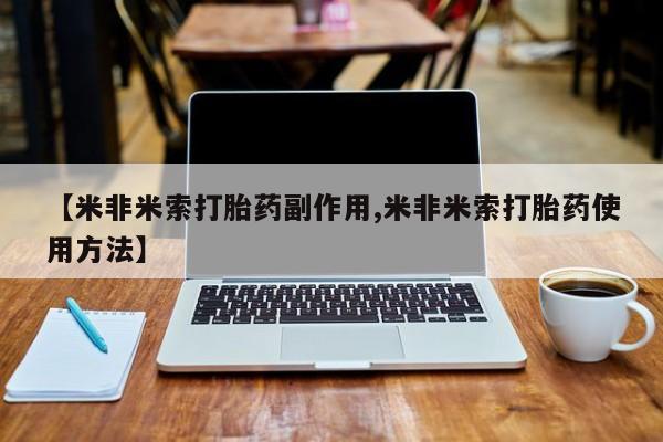 打胎药购买联系【米非米索打胎药副作用,米非米索打胎药使用方法】