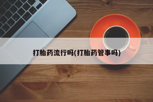 打胎药购买联系打胎药流行吗(打胎药管事吗)