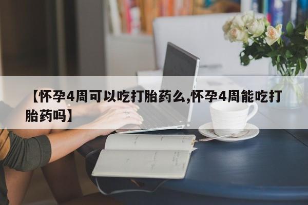 打胎药购买联系【怀孕4周可以吃打胎药么,怀孕4周能吃打胎药吗】