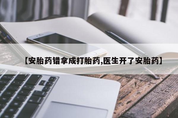 打胎药购买联系【安胎药错拿成打胎药,医生开了安胎药】