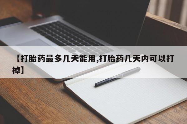 打胎药购买联系【打胎药最多几天能用,打胎药几天内可以打掉】