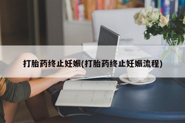 打胎药购买联系打胎药终止妊娠(打胎药终止妊娠流程)