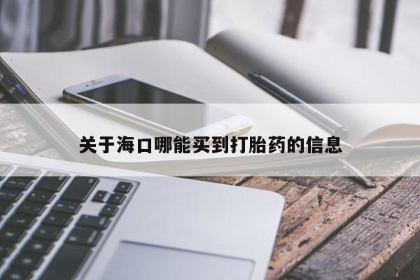 打胎药购买联系关于海口哪能买到打胎药的信息