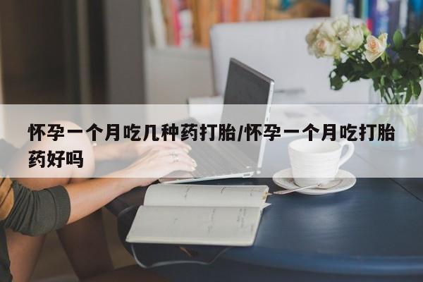 打胎药购买联系怀孕一个月吃几种药打胎/怀孕一个月吃打胎药好吗