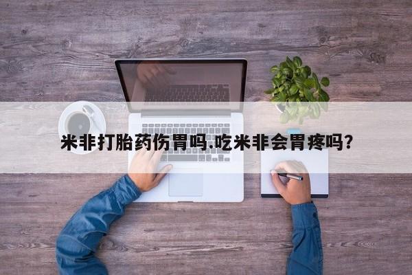 打胎药购买联系米非打胎药伤胃吗.吃米非会胃疼吗？