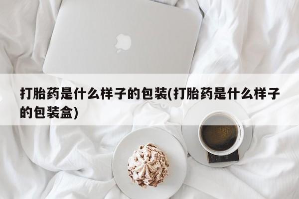 打胎药购买联系打胎药是什么样子的包装(打胎药是什么样子的包装盒)