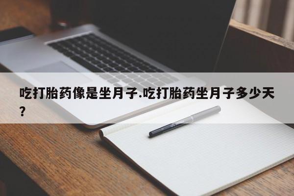 打胎药购买联系吃打胎药像是坐月子.吃打胎药坐月子多少天？