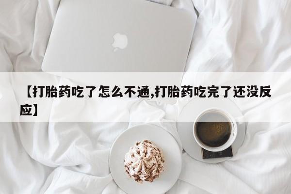 打胎药购买联系【打胎药吃了怎么不通,打胎药吃完了还没反应】