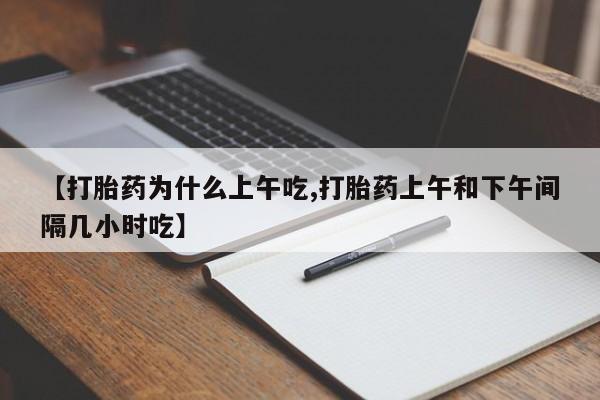 打胎药购买联系【打胎药为什么上午吃,打胎药上午和下午间隔几小时吃】