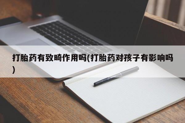 打胎药购买联系打胎药有致畸作用吗(打胎药对孩子有影响吗)