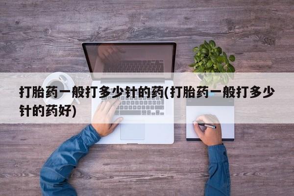 打胎药购买联系打胎药一般打多少针的药(打胎药一般打多少针的药好)
