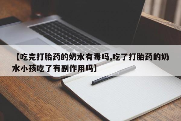 打胎药购买联系【吃完打胎药的奶水有毒吗,吃了打胎药的奶水小孩吃了有副作用吗】