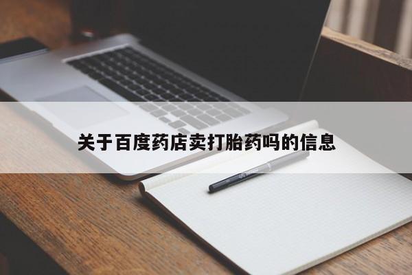 打胎药购买联系关于百度药店卖打胎药吗的信息